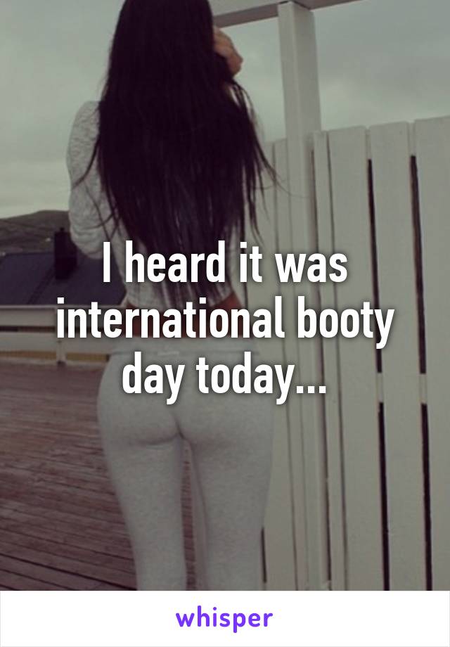 I heard it was international booty day today...