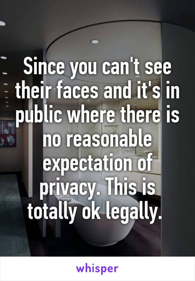 Since you can't see their faces and it's in public where there is no reasonable expectation of privacy. This is totally ok legally. 