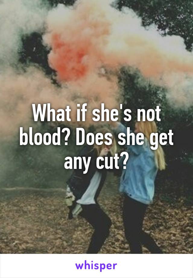 What if she's not blood? Does she get any cut?