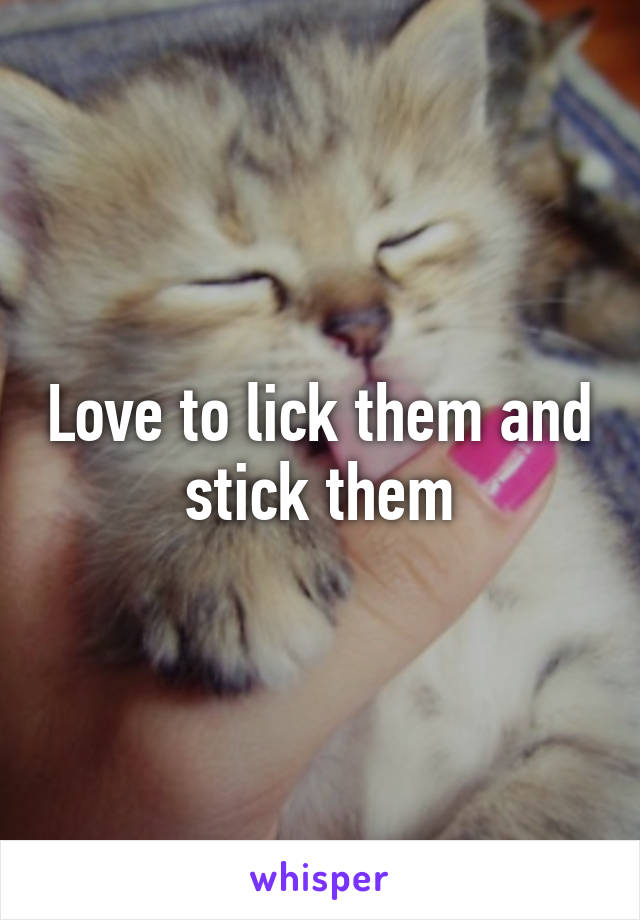 Love to lick them and stick them