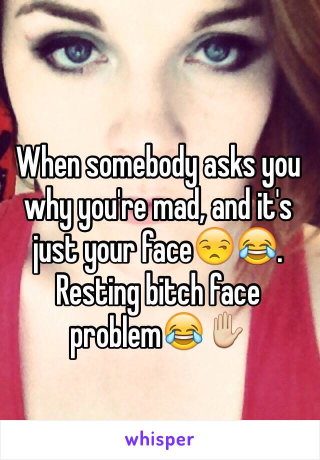 When somebody asks you why you're mad, and it's just your face😒😂.
Resting bitch face problem😂✋