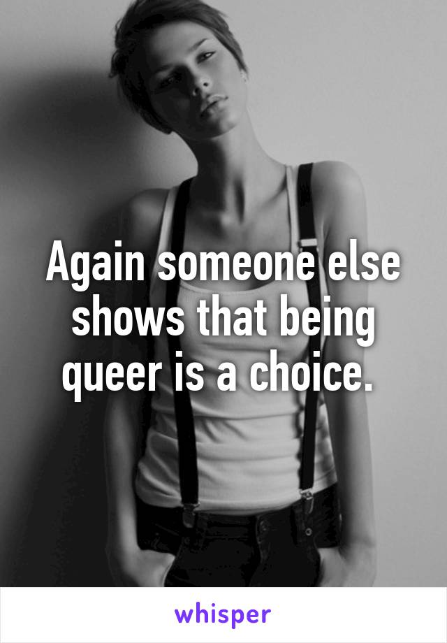 Again someone else shows that being queer is a choice. 