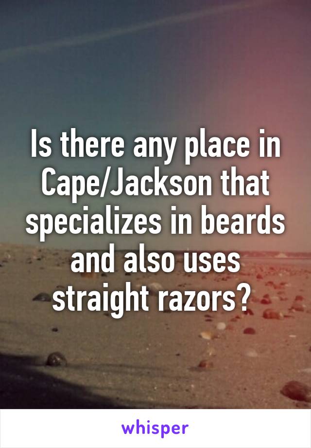 Is there any place in Cape/Jackson that specializes in beards and also uses straight razors? 