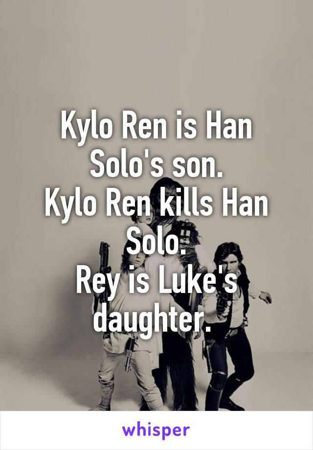 Kylo Ren is Han Solo's son.
Kylo Ren kills Han Solo.
Rey is Luke's daughter. 