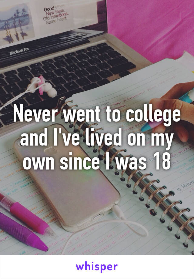 Never went to college and I've lived on my own since I was 18