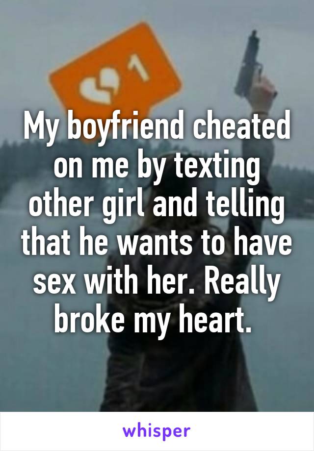 My boyfriend cheated on me by texting other girl and telling that he wants to have sex with her. Really broke my heart. 