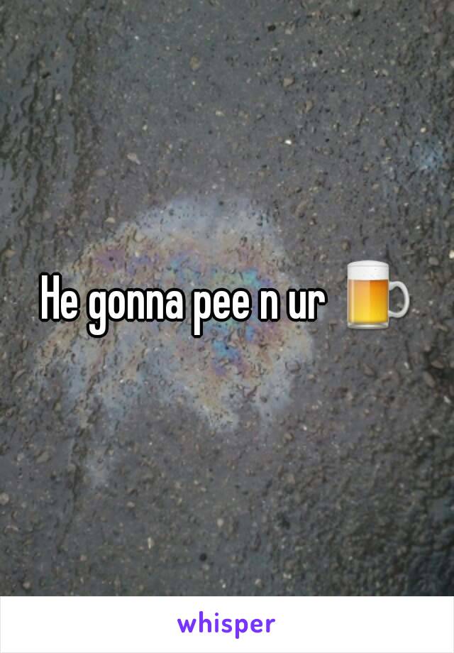 He gonna pee n ur 🍺