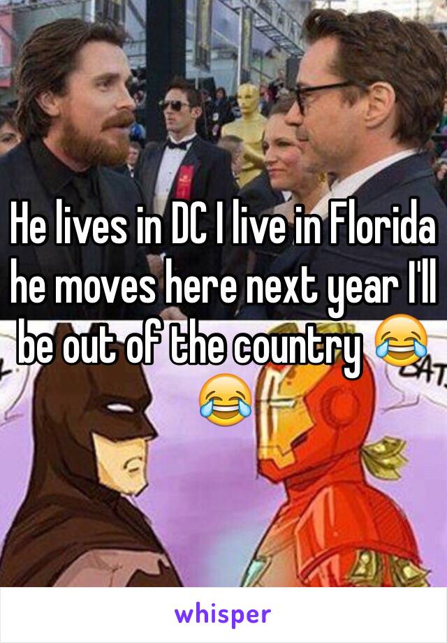 He lives in DC I live in Florida he moves here next year I'll be out of the country 😂😂