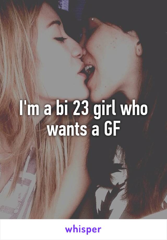 I'm a bi 23 girl who wants a GF