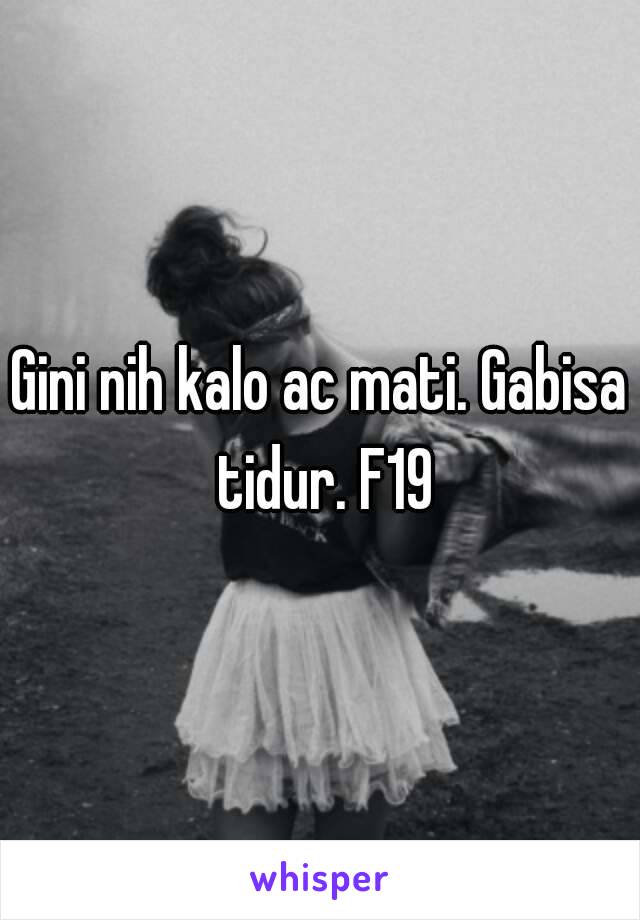 Gini nih kalo ac mati. Gabisa tidur. F19