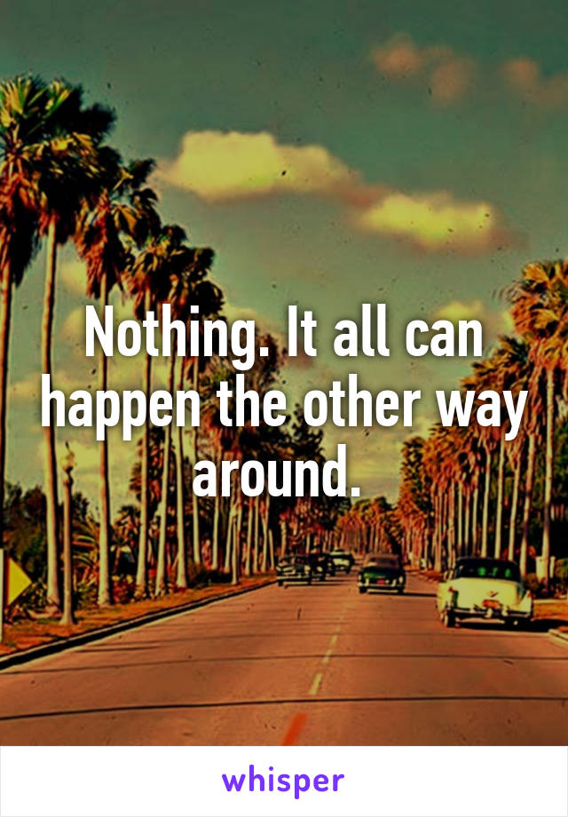 Nothing. It all can happen the other way around. 