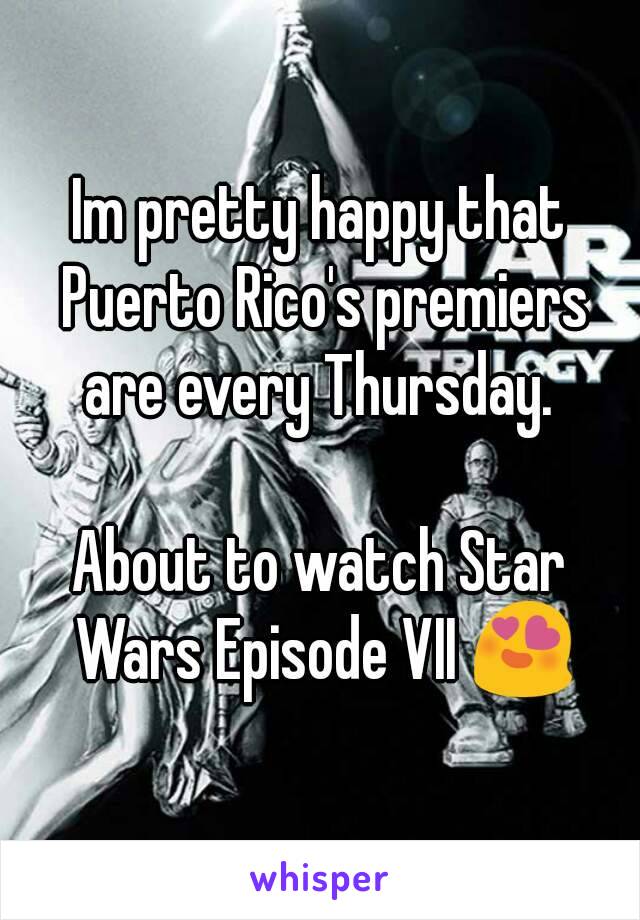 Im pretty happy that Puerto Rico's premiers are every Thursday. 

About to watch Star Wars Episode VII 😍