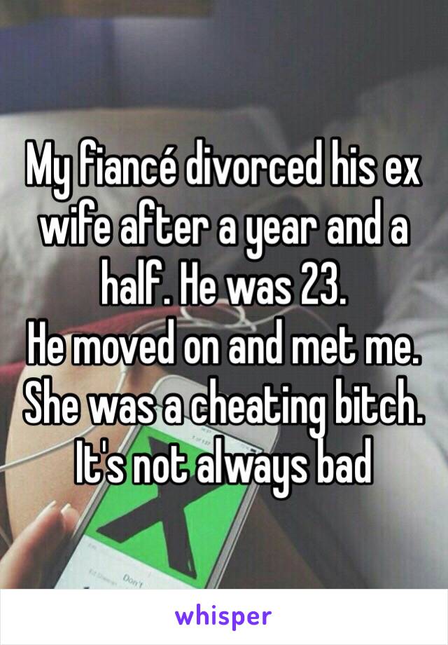 My fiancé divorced his ex wife after a year and a half. He was 23. 
He moved on and met me. 
She was a cheating bitch. 
It's not always bad