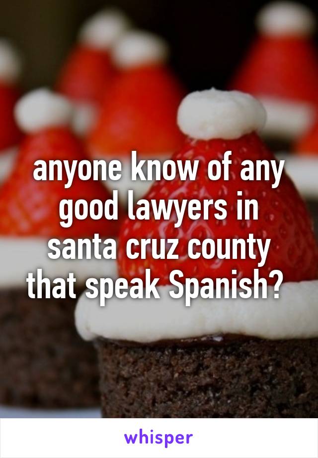 anyone know of any good lawyers in santa cruz county that speak Spanish? 