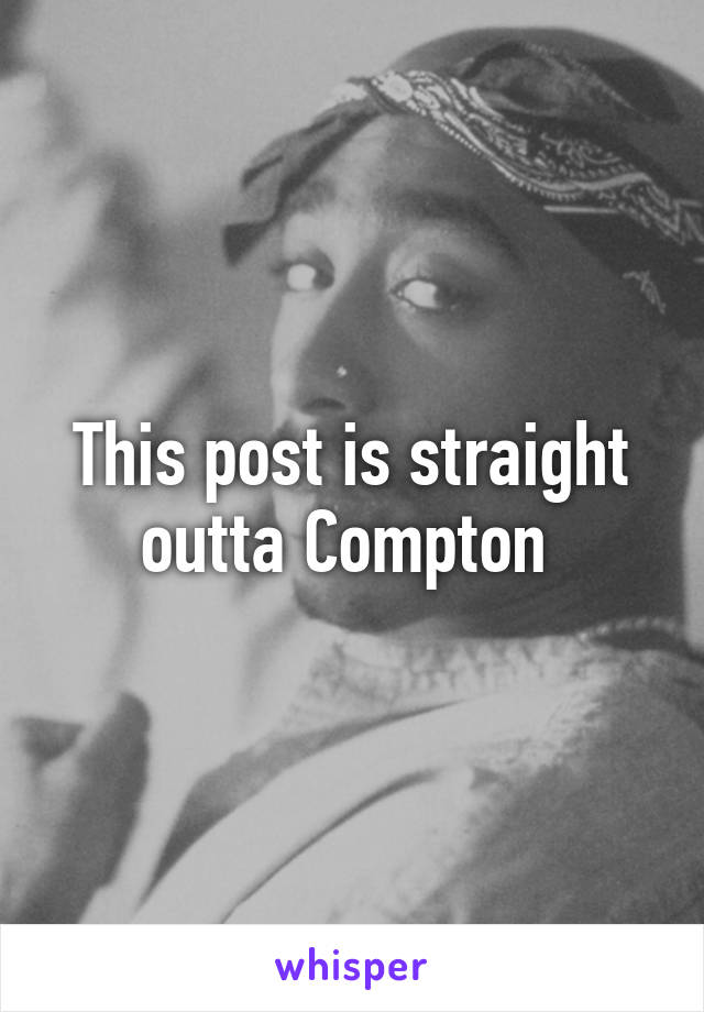 This post is straight outta Compton 