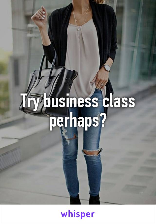 Try business class perhaps?