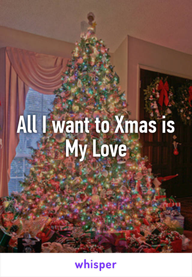 All I want to Xmas is My Love