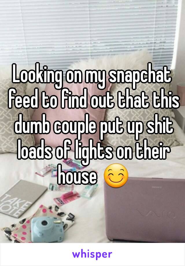 Looking on my snapchat feed to find out that this dumb couple put up shit loads of lights on their house 😊