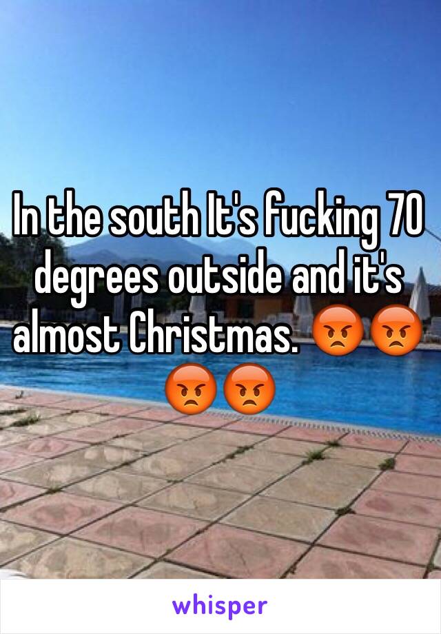 In the south It's fucking 70 degrees outside and it's almost Christmas. 😡😡😡😡