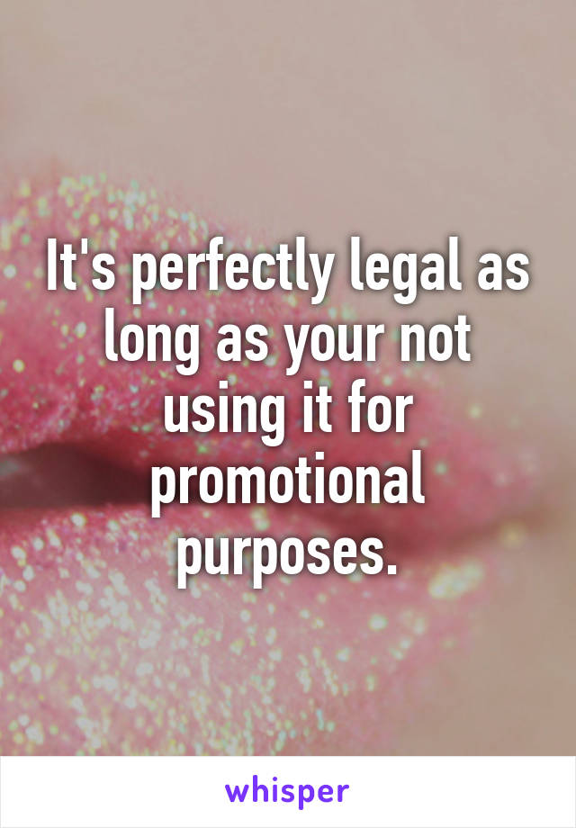 It's perfectly legal as long as your not using it for promotional purposes.