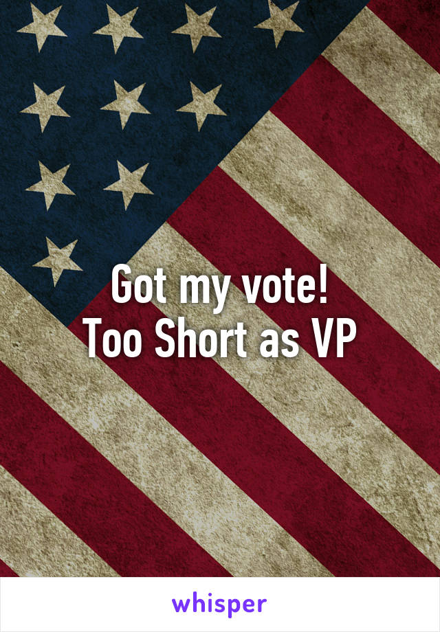 Got my vote!
Too Short as VP