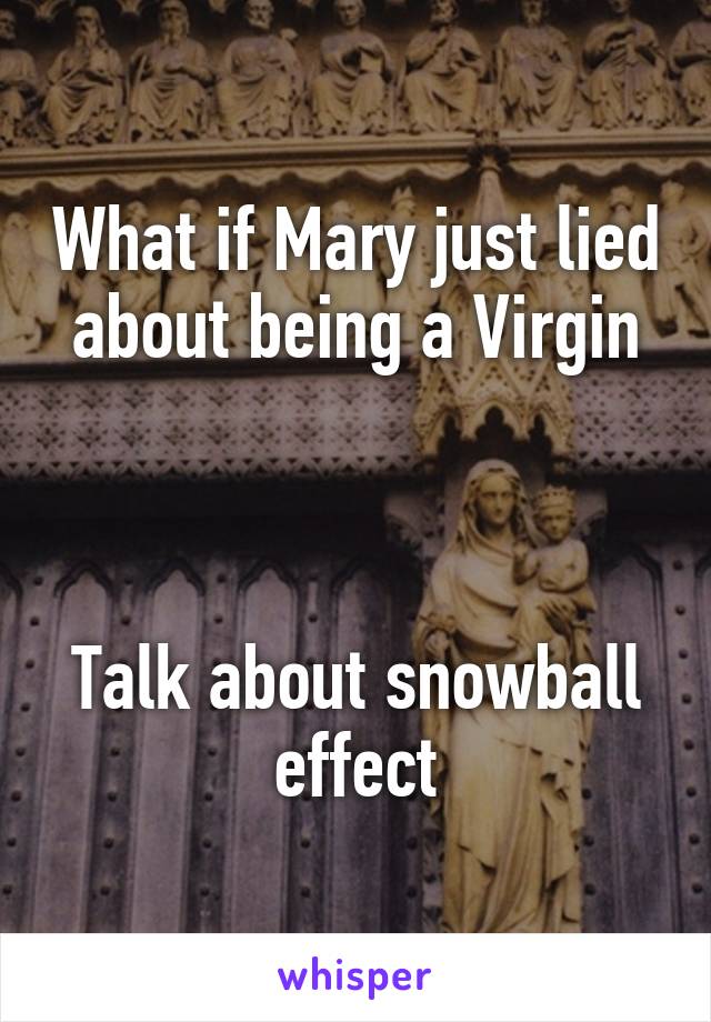 What if Mary just lied about being a Virgin



Talk about snowball effect