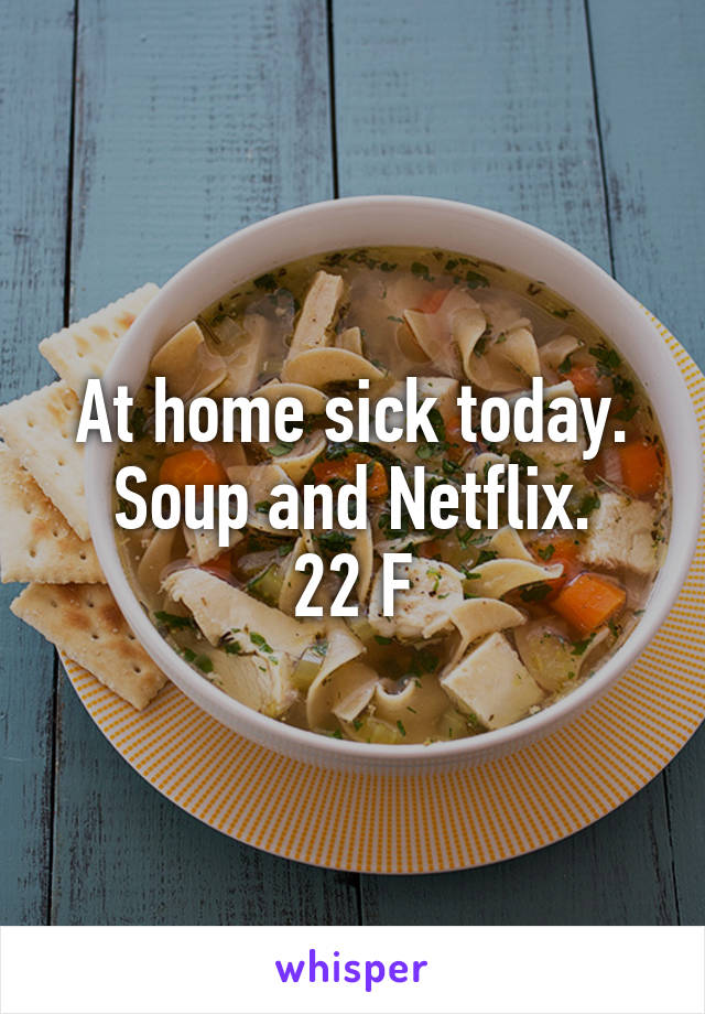 At home sick today. Soup and Netflix.
22 F