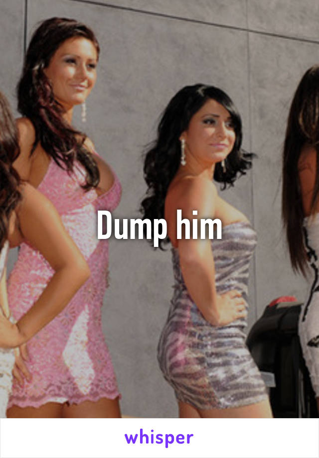 Dump him