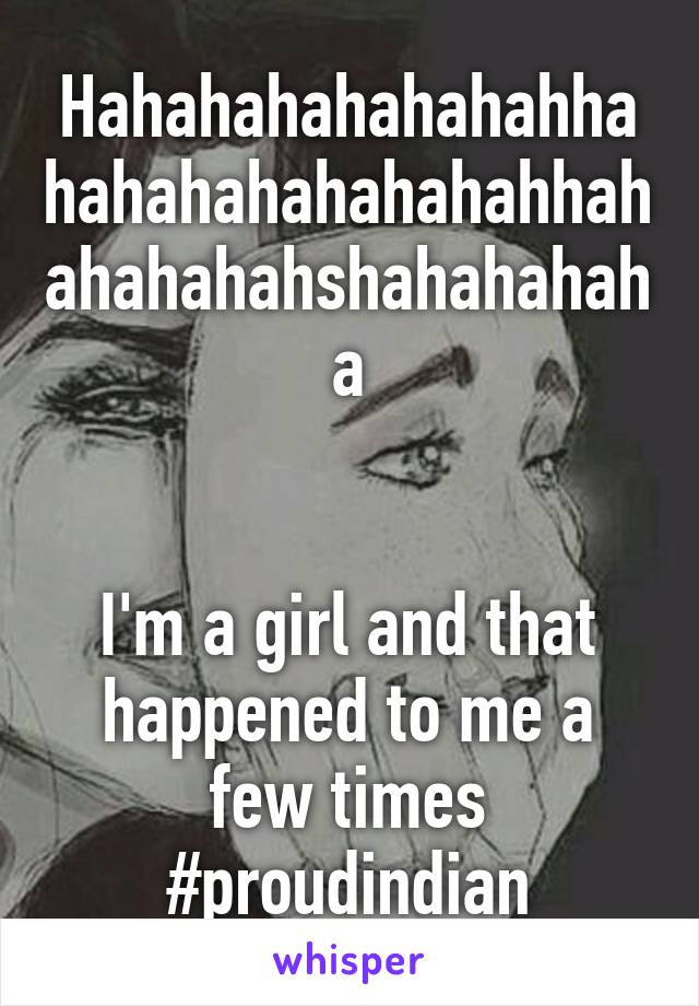 Hahahahahahahahhahahahahahahahahhahahahahahshahahahaha


I'm a girl and that happened to me a few times #proudindian