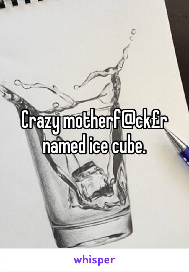 Crazy motherf@ck£r named ice cube.