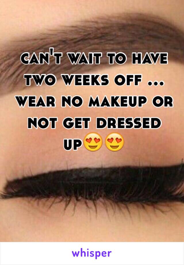 can't wait to have two weeks off ... wear no makeup or not get dressed up😍😍