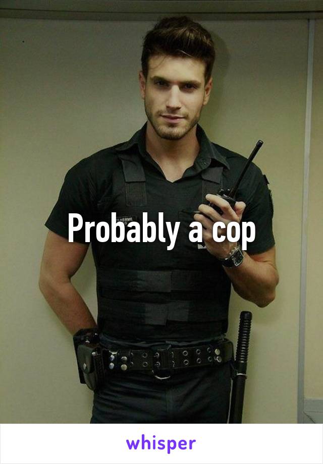 Probably a cop