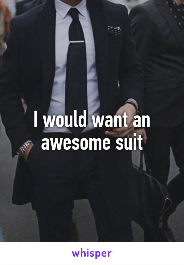 I would want an awesome suit