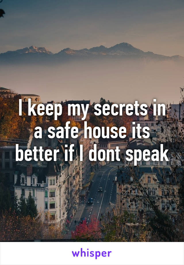 I keep my secrets in a safe house its better if I dont speak