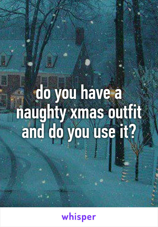 do you have a naughty xmas outfit and do you use it?