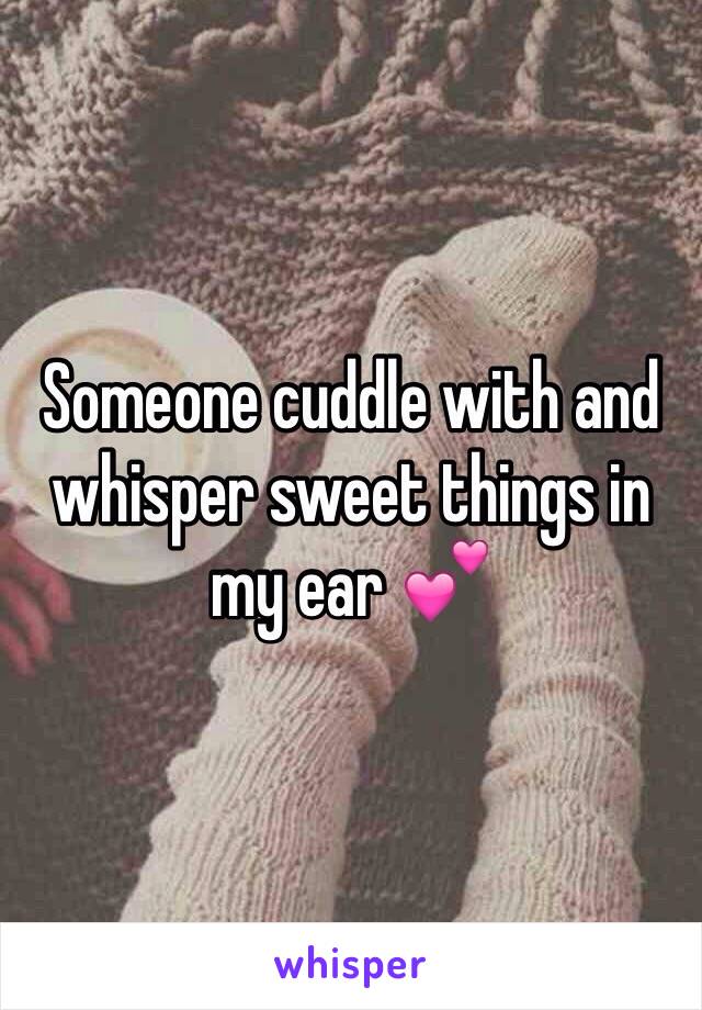 Someone cuddle with and whisper sweet things in my ear 💕