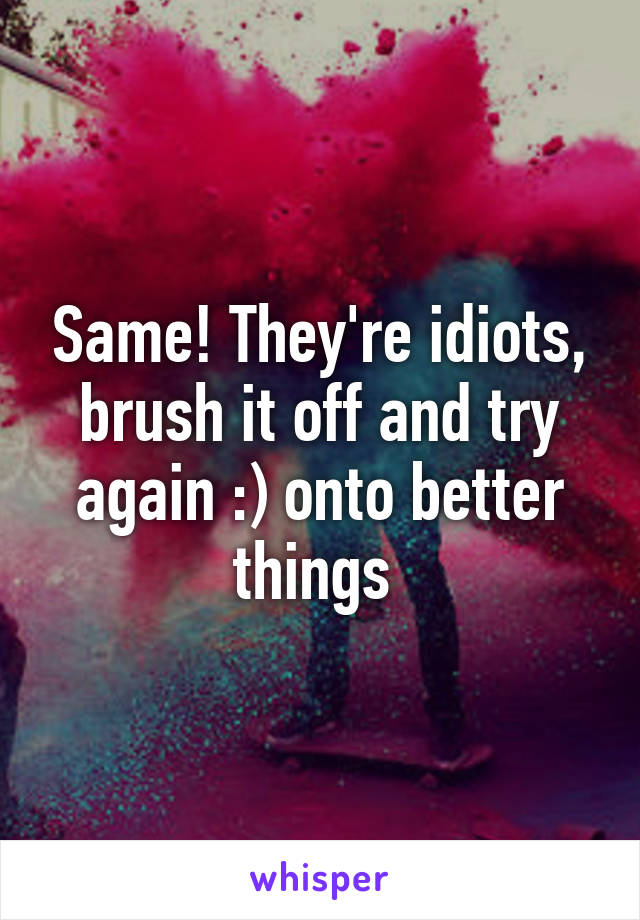 Same! They're idiots, brush it off and try again :) onto better things 