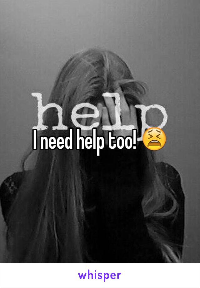 I need help too! 😫