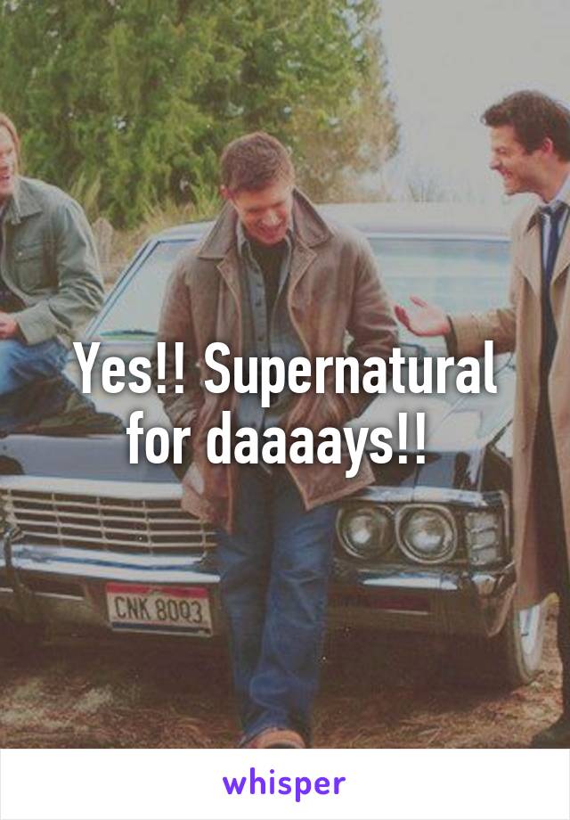 Yes!! Supernatural for daaaays!! 