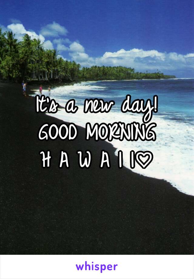 It's a new day!
GOOD MORNING
H A W A I I♡