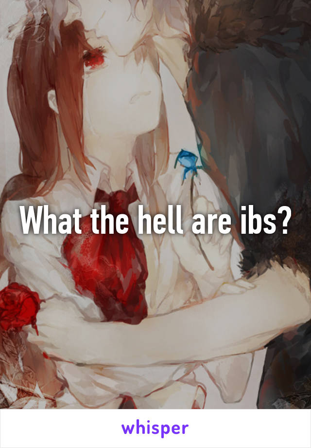 What the hell are ibs?