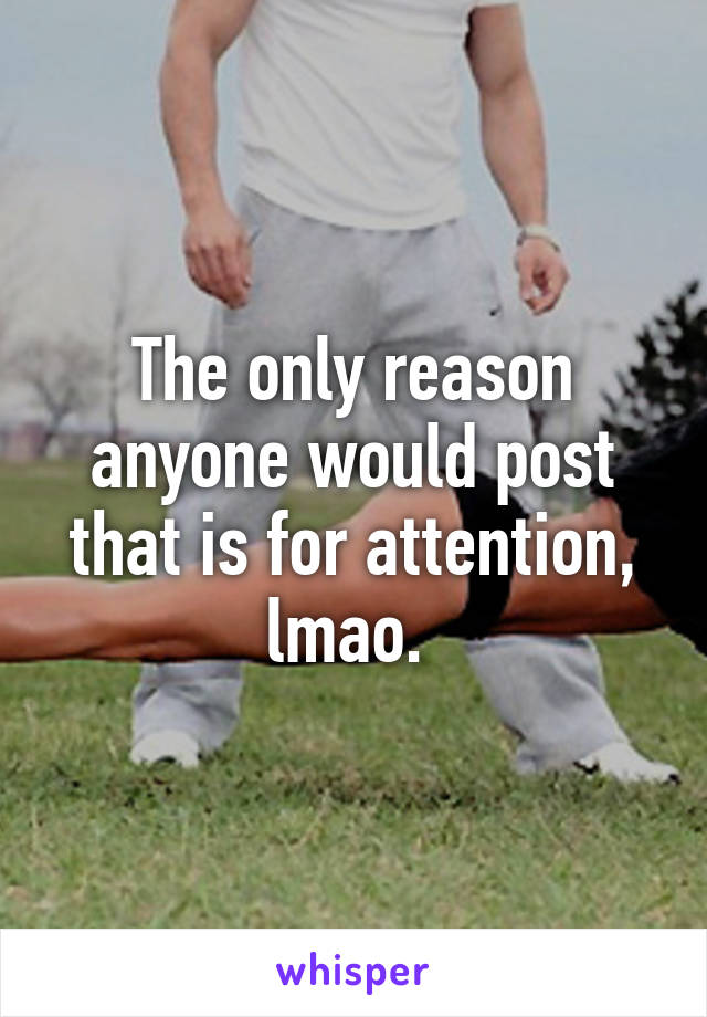 The only reason anyone would post that is for attention, lmao. 