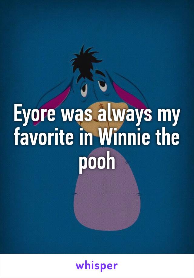 Eyore was always my favorite in Winnie the pooh