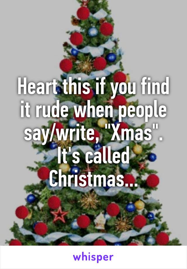 Heart this if you find it rude when people say/write, "Xmas". It's called Christmas...