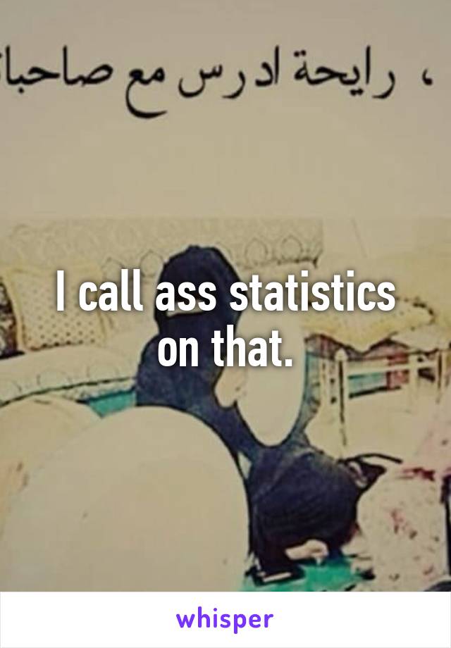 I call ass statistics on that.