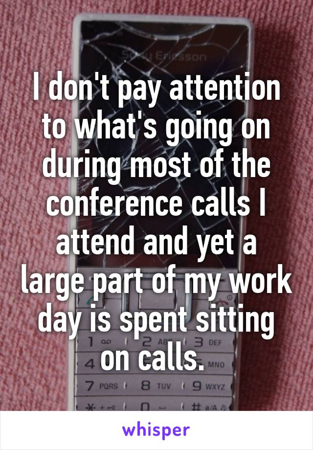 I don't pay attention to what's going on during most of the conference calls I attend and yet a large part of my work day is spent sitting on calls. 