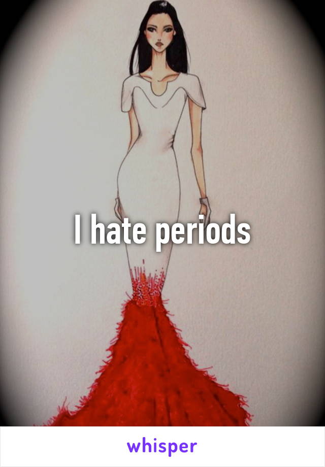 I hate periods