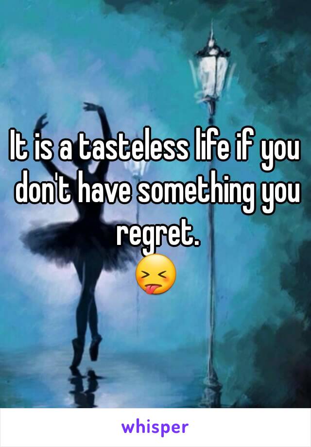 It is a tasteless life if you don't have something you regret.
😝