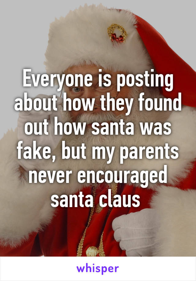 Everyone is posting about how they found out how santa was fake, but my parents never encouraged santa claus 