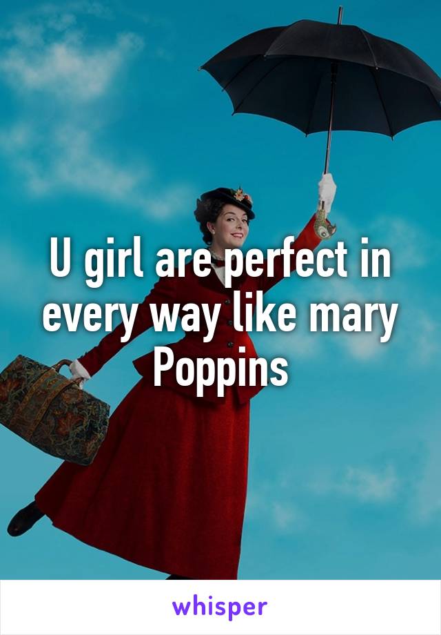 U girl are perfect in every way like mary Poppins